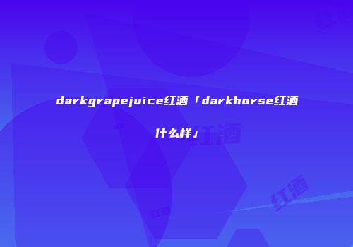 darkgrapejuice红酒「darkhorse红酒什么样」