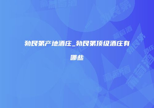 勃艮第产地酒庄_勃艮第顶级酒庄有哪些