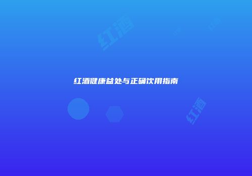 红酒健康益处与正确饮用指南