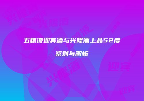 五粮液迎宾酒与兴隆酒上品52度鉴别与解析