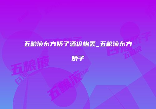 五粮液东方娇子酒价格表_五粮液东方娇子