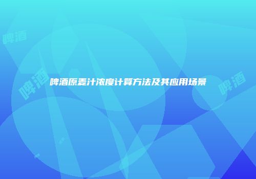 啤酒原麦汁浓度计算方法及其应用场景