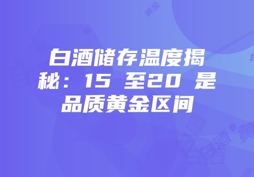 白酒储存温度揭秘：15℃至20℃是品质黄金区间
