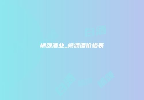 橘颂酒业_橘颂酒价格表