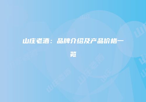 山庄老酒：品牌介绍及产品价格一览