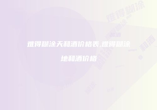 难得糊涂天和酒价格表,难得糊涂地和酒价格