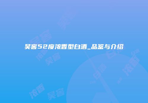 吴窖52度浓香型白酒_品鉴与介绍