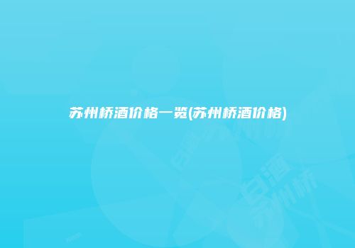 苏州桥酒价格一览(苏州桥酒价格)