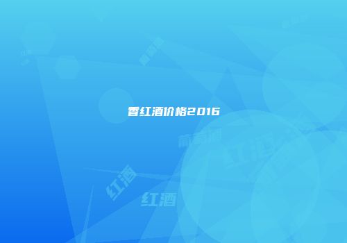 香红酒价格2016