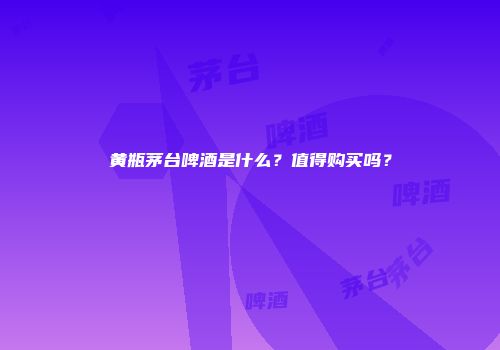 黄瓶茅台啤酒是什么？值得购买吗？