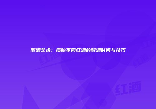醒酒艺术：揭秘不同红酒的醒酒时间与技巧