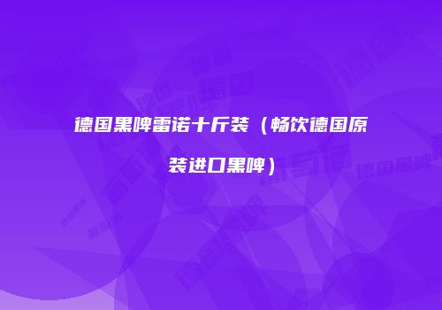 德国黑啤雷诺十斤装（畅饮德国原装进口黑啤）