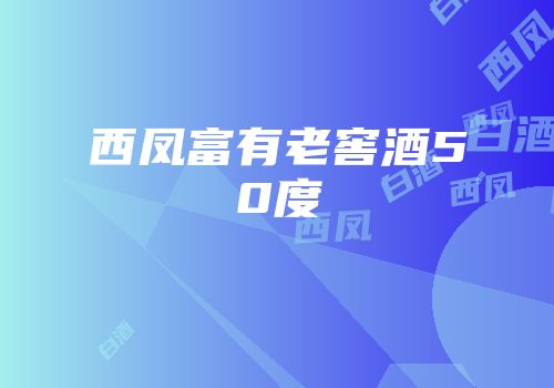 西凤富有老窖酒50度