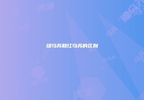 绿乌苏和红乌苏的区别