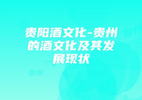 贵阳酒文化-贵州的酒文化及其发展现状