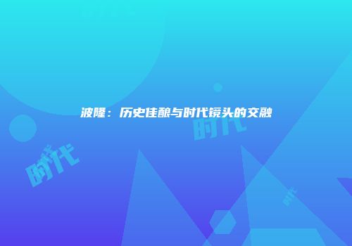 波隆：历史佳酿与时代镜头的交融