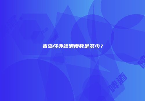 青岛经典啤酒度数是多少？
