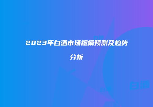 2023年白酒市场规模预测及趋势分析