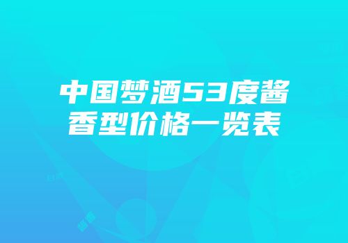 中国梦酒53度酱香型价格一览表