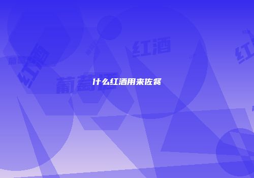 什么红酒用来佐餐