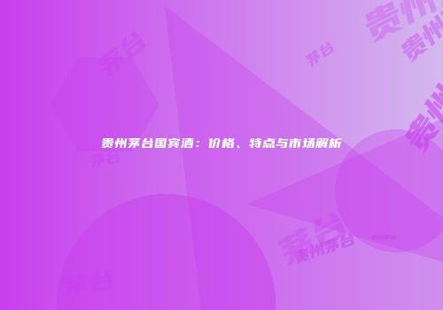 贵州茅台国宾酒：价格、特点与市场解析