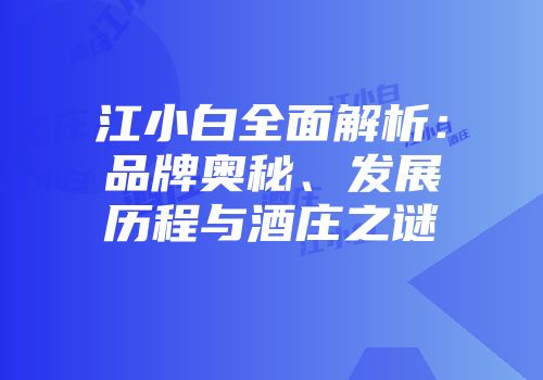 江小白全面解析：品牌奥秘、发展历程与酒庄之谜