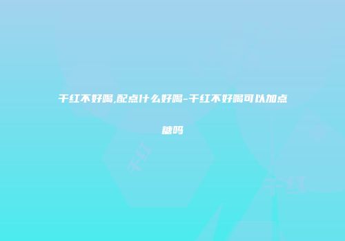 干红不好喝,配点什么好喝-干红不好喝可以加点糖吗