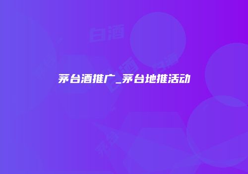 茅台酒推广_茅台地推活动