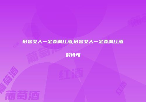 形容女人一定要喝红酒,形容女人一定要喝红酒的诗句