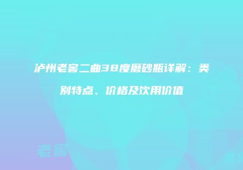泸州老窖二曲38度磨砂瓶详解：类别特点、价格及饮用价值