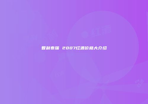 智利泰瑞 2007红酒价格大介绍