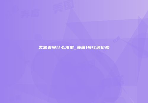 奔富壹号什么水准_美国1号红酒价格