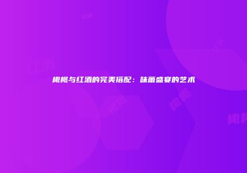 橄榄与红酒的完美搭配：味蕾盛宴的艺术