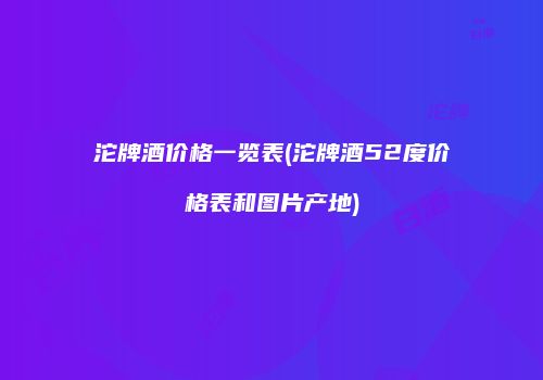 沱牌酒价格一览表(沱牌酒52度价格表和图片产地)