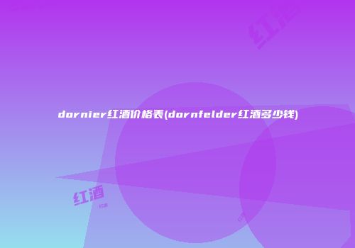 dornier红酒价格表(dornfelder红酒多少钱)