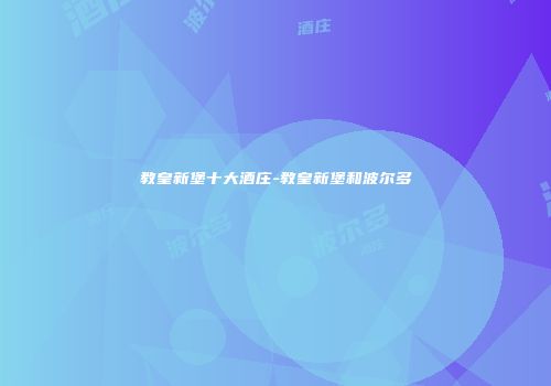 教皇新堡十大酒庄-教皇新堡和波尔多