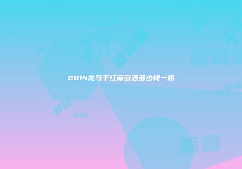 2014龙马干红葡萄酒多少钱一瓶