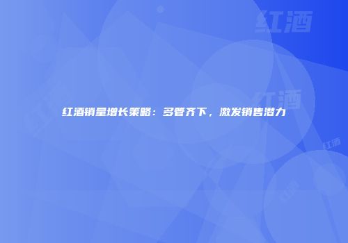 红酒销量增长策略：多管齐下，激发销售潜力