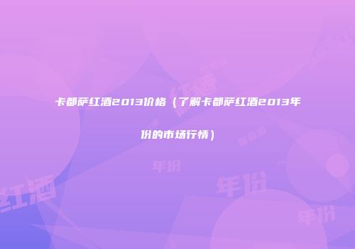 卡都萨红酒2013价格（了解卡都萨红酒2013年份的市场行情）