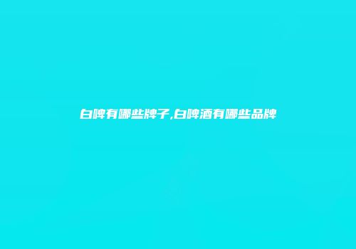 白啤有哪些牌子,白啤酒有哪些品牌