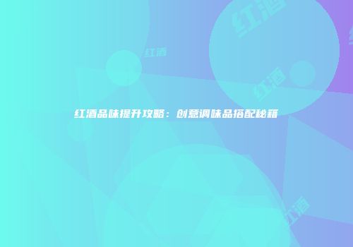 红酒品味提升攻略：创意调味品搭配秘籍