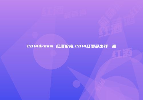 2014dream 红酒价格,2014红酒多少钱一瓶
