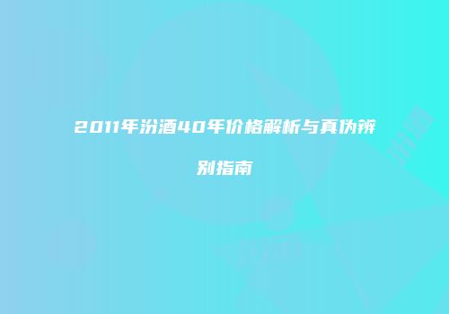 2011年汾酒40年价格解析与真伪辨别指南