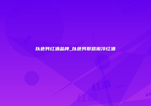 以色列红酒品牌_以色列耶路撒冷红酒