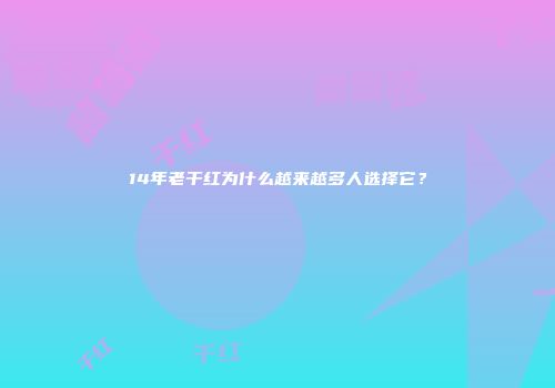 14年老干红为什么越来越多人选择它？