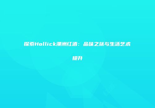 探索Hollick澳洲红酒：品味之旅与生活艺术提升