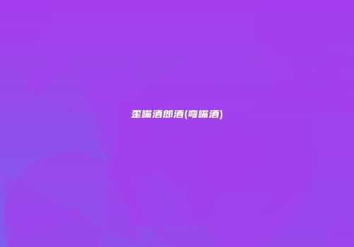 歪嘴酒郎酒(弯嘴酒)