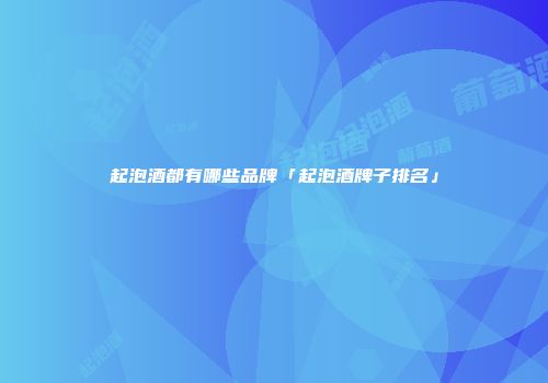 起泡酒都有哪些品牌「起泡酒牌子排名」