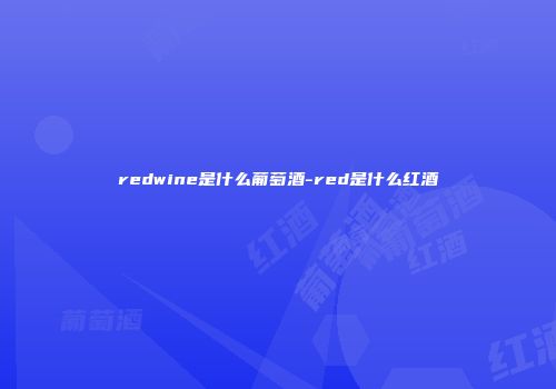 redwine是什么葡萄酒-red是什么红酒