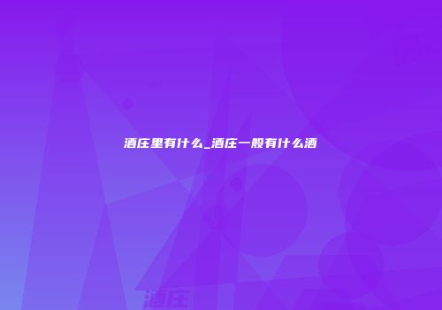 酒庄里有什么_酒庄一般有什么酒
